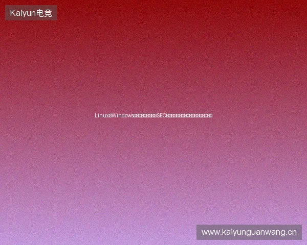Linux与Windows区别都不知道,西安SEO站群营销还能成功?蜘蛛池原理细思极恐 Linux与Windows区别都不知道,西安SEO站群营销还能成功?蜘蛛池原理细思极恐